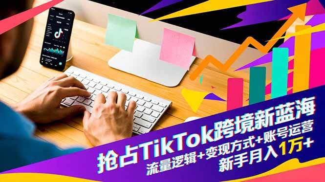 (16640期)抢占TikTok跨境新蓝海:流量逻辑 变现方式 账号运营,新手月入1万-51云资源