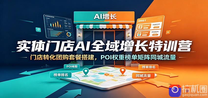 实体门店AI全域增长特训营：门店转化团购套餐搭建，POI权重榜单矩阵同城流量-51云资源