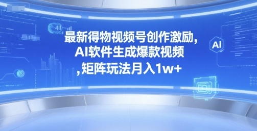 最新得物视频号创作激励，AI软件生成爆款视频 ，矩阵玩法月入1w-51云资源