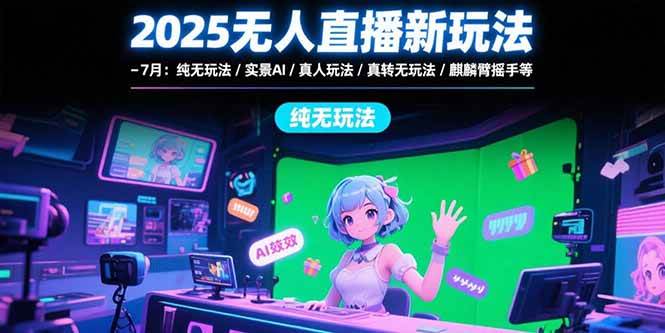 （15429期）2025无人直播新玩法-7月：纯无玩法/实景AI/真人玩法/绿幕玩法/真转无玩法-51云资源