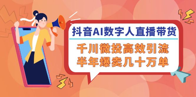 (12232期)抖音AI-数字人直播带货,千川 微投高效引流,半年爆卖几十万单-51云资源