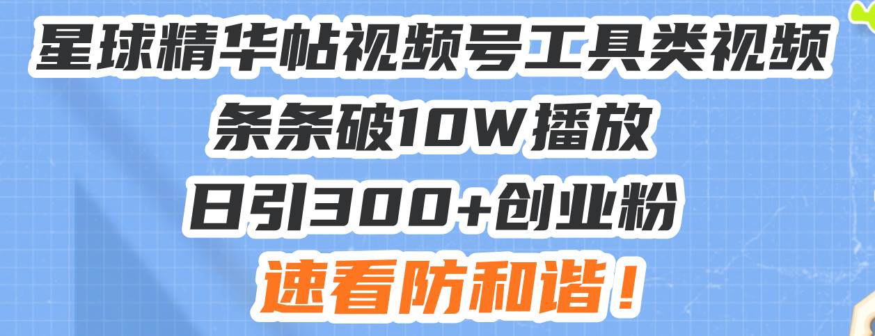 （13643期）星球精华帖视频号工具类视频条条破10W播放日引300 创业粉，速看防和谐！