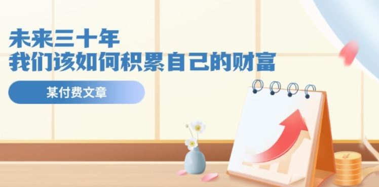 某公众号付费文《未来三十年，我们该如何积累自己的财富》-51云资源