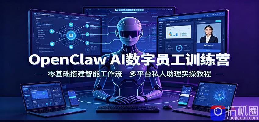 OpenClaw AI数字员工训练营：零基础搭建智能工作流，多平台私人助理实操教程-51云资源