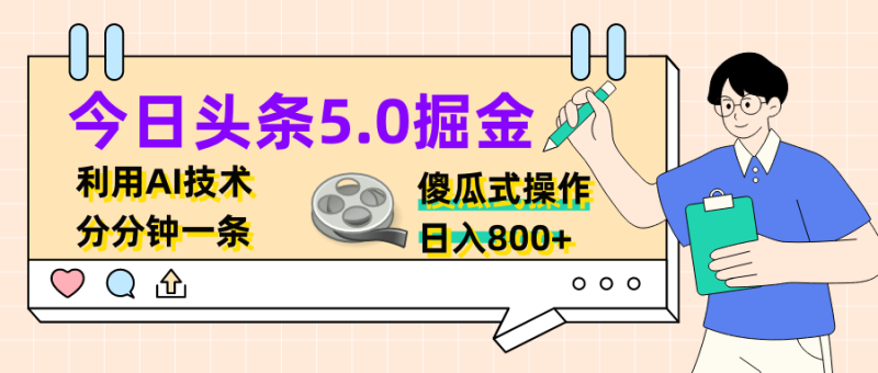 今日头条5.0掘金，利用AI技术，分分钟一条，傻瓜式操作，日入800-51云资源