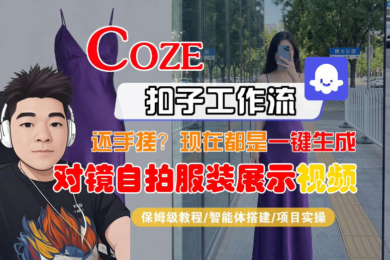 Coze智能体工作流一键生成“对镜自拍服装展示“短视频，全流程保姆级教学-51云资源