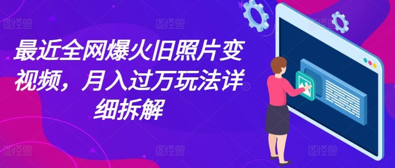 最近全网爆火旧照片变视频,月入过万玩法详细拆解