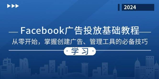 （13148期）Facebook 广告投放基础教程：从零开始，掌握创建广告、管理工具的必备技巧-51云资源