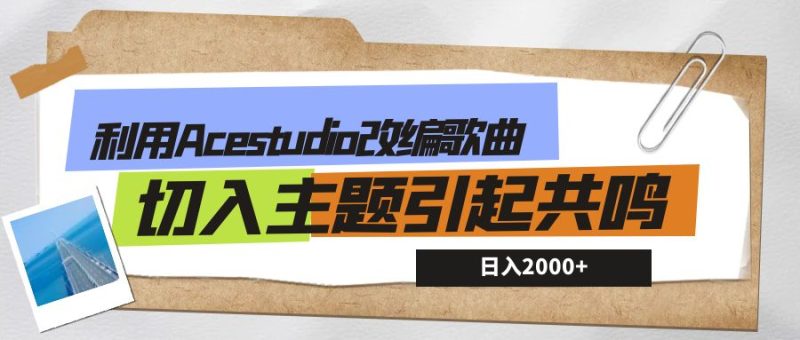利用Acestudio改编歌曲,切入主题引起共鸣,刷爆评论区,条条爆款,日入2000-51云资源