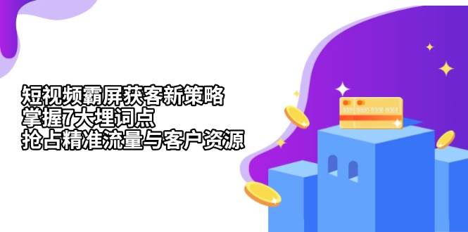 短视频霸屏获客新策略:掌握7大埋词点,抢占精准流量与客户资源-51云资源