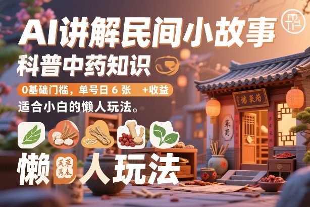 AI讲解民间小故事，科普中药知识，0基础门槛，单号日6张 收益，适合小白的懒人玩法-51云资源