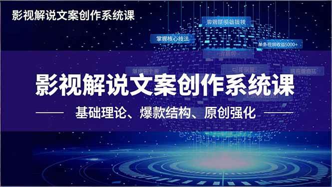 (16650期)影视解说文案创作系统课,基础理论、爆款结构、原创强化,掌握核心技法,单条视频收益5000