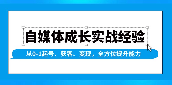 （13963期）自媒体成长实战经验，从0-1起号、获客、变现，全方位提升能力-51云资源