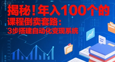 揭秘!年入100个的课程倒卖套路:3 步搭建自动化变现系统