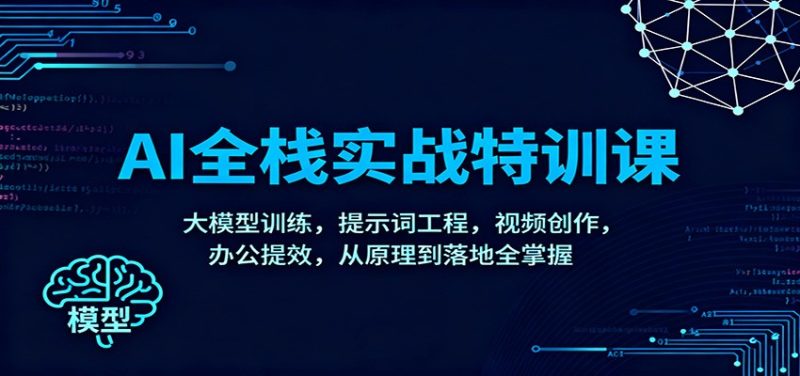 AI全栈实战特训课:大模型训练,提示词工程,视频创作,办公提效,从原理到落地全掌握-51云资源