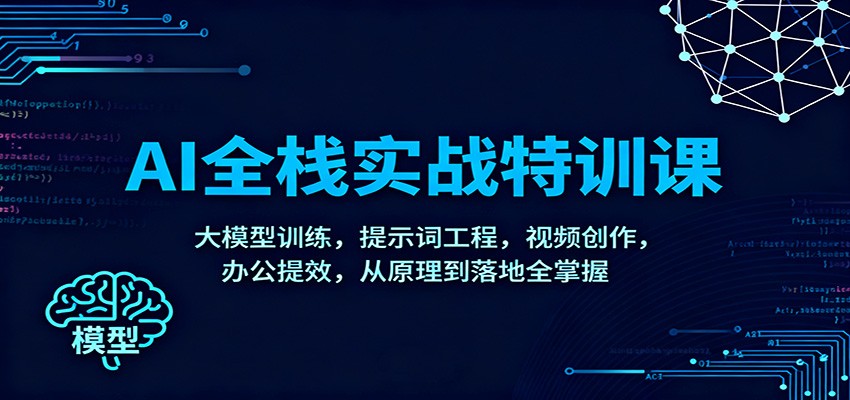 AI全栈实战特训课:大模型训练,提示词工程,视频创作,办公提效,从原理到落地全掌握