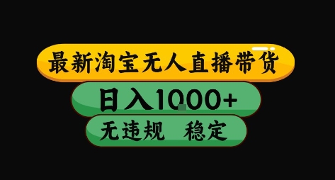 淘宝无人直播带货【最新】,日入10张,独家技术,无违规封号,长期稳定,开播就出单【揭秘】