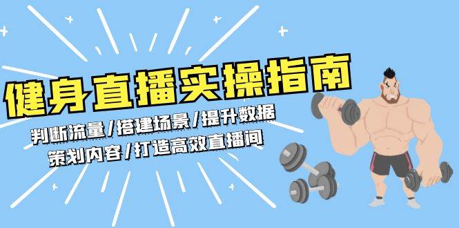 （13545期）健身直播实操指南：判断流量/搭建场景/提升数据/策划内容/打造高效直播间-51云资源