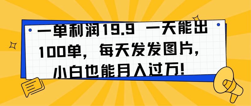 一单利润19.9 一天能出100单,每天发发图片,小白也能月入过万!-51云资源