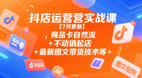 抖店运营实战课【9月更新】,商品卡自然流 不动销起店 最新图文带货技术等-51云资源