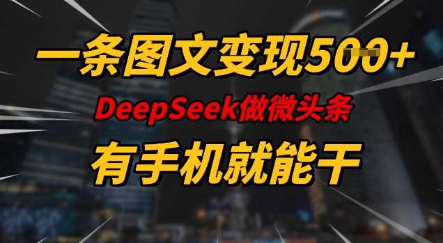 一条图文变现5张，DeeSeep微头条，有手机就能做-51云资源
