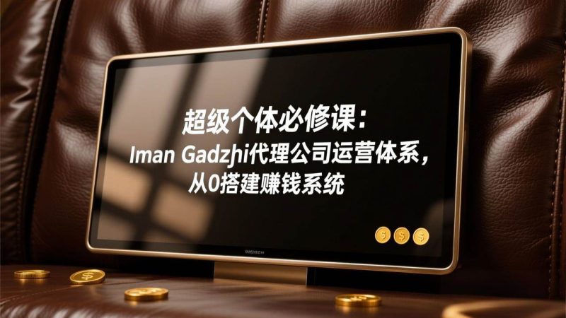 （17525期）超级个体必修课：Iman Gadzhi代理公司运营体系，从0搭建赚钱系统-51云资源