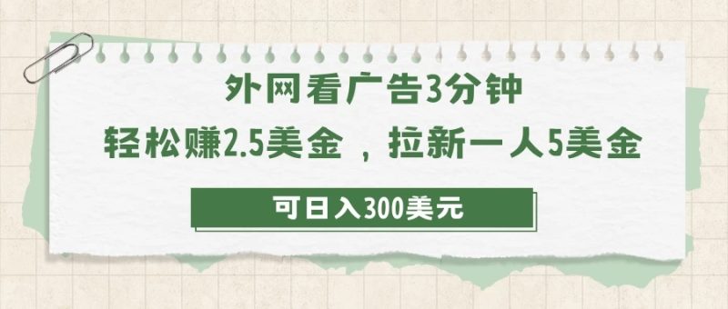 外网看广告3分钟，轻松赚2.5美金，拉新一人5美金，日入300美元-51云资源