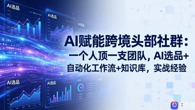 AI赋能跨境头部社群-更新6月：一个人顶一支团队，AI选品 自动化工作流 知识库，实战经验-51云资源