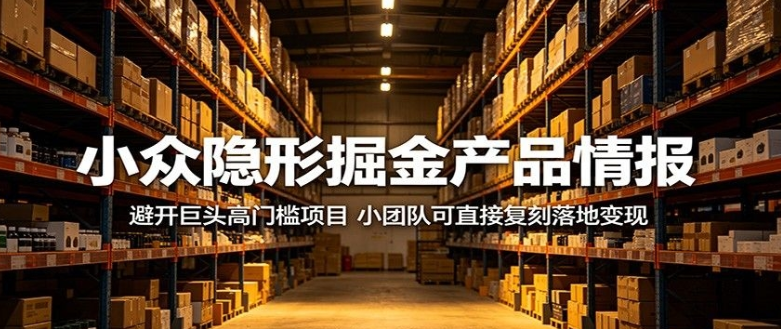 小众隐形掘金产品情报:避开巨头高门槛项目,小团队可直接复刻落地变现