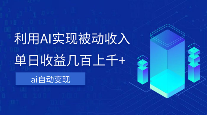 利用 AI 实现被动收入,单日收益几百上千,无需动脑,傻瓜式操作-51云资源