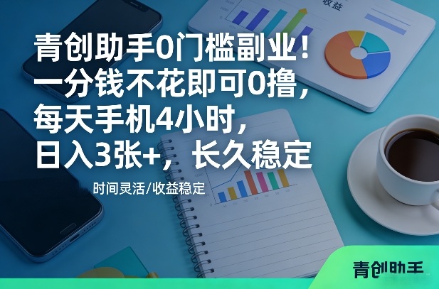 青创助手0门槛副业!一分钱不花即可0撸,每天手机4小时,日入3张 ,长久稳定【揭秘】