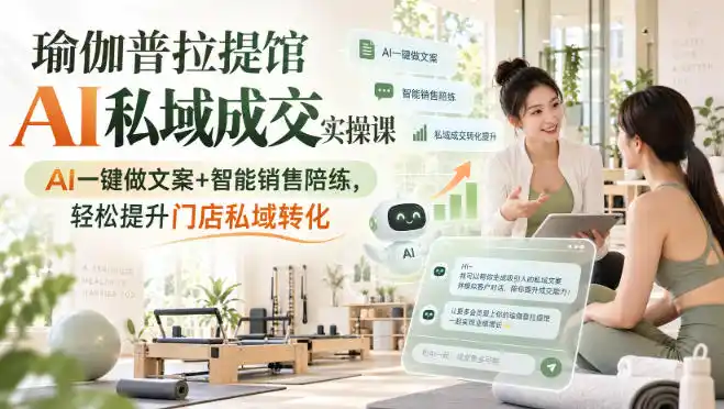 瑜伽普拉提馆AI私域成交实操课｜AI一键做文案 智能销售陪练，轻松提升门店私域转化-51云资源