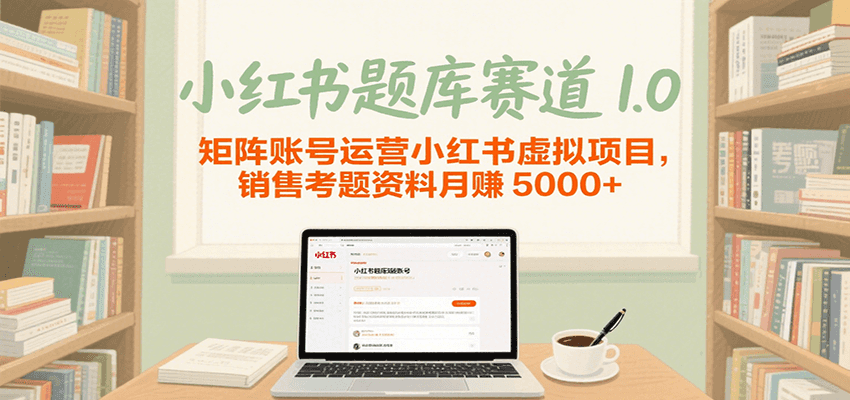小红书题库赛道1.0，矩阵账号运营小红书虚拟项目，销售行业资格证考题资料月赚5000-51云资源