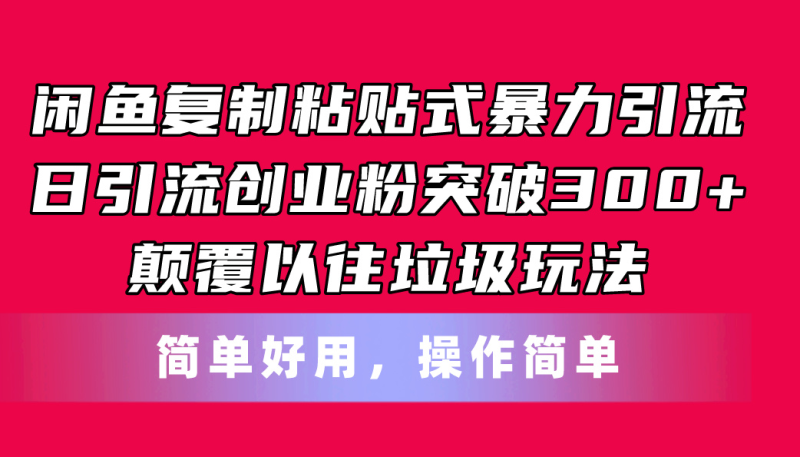 (11119期)闲鱼复制粘贴式暴力引流,日引流突破300 ,颠覆以往垃圾玩法,简单好用-51云资源