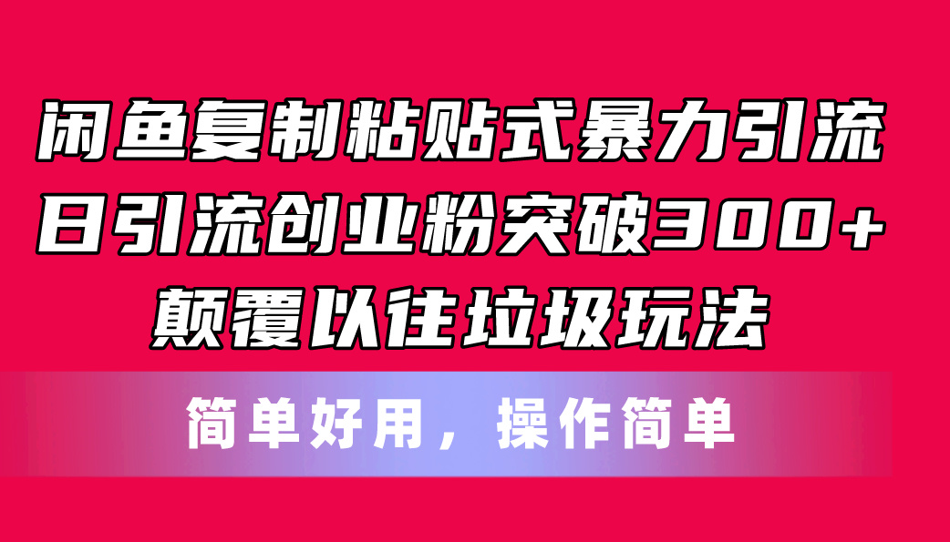 (11119期)闲鱼复制粘贴式暴力引流,日引流突破300 ,颠覆以往垃圾玩法,简单好用