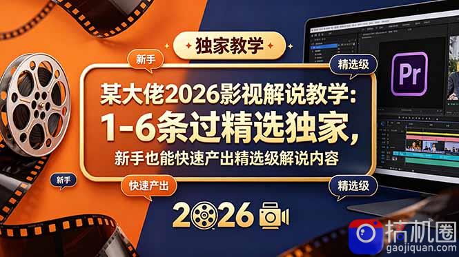 某大佬2026影视解说教学:1-6条过精选独家,新手也能快速产出精选级解说内容-51云资源