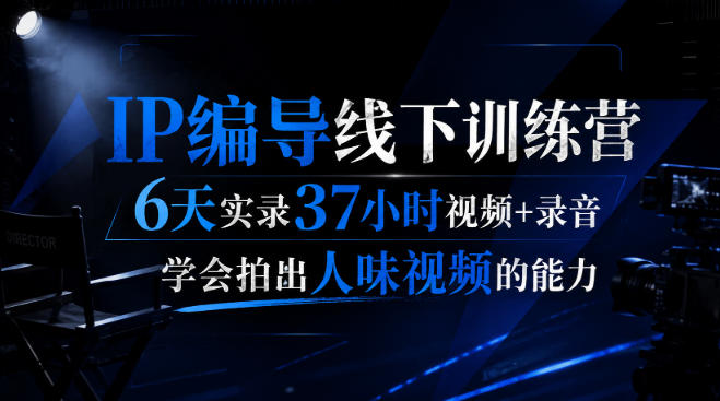 后浪·IP编导线下训练营,6天实录37小时视频 录音,学会拍出人味视频的能力