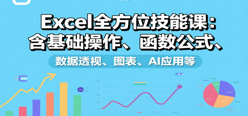 Excel全方位技能课:含基础操作、函数公式、数据透视、图表、AI应用等-51云资源