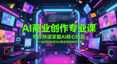AI商业创作专业课，带你快速掌握AI核心技能，并一站式助你成为AI商业视频创作专家-51云资源