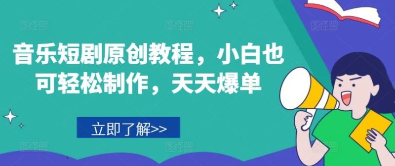 音乐短剧原创教程，小白也可轻松制作，天天爆单-51云资源