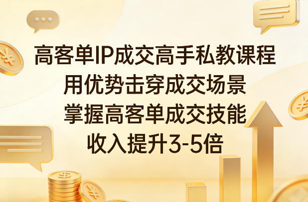 高客单IP成交高手私教课程,用优势击穿成交场景,掌握高客单成交技能,收入提升3-5倍-51云资源