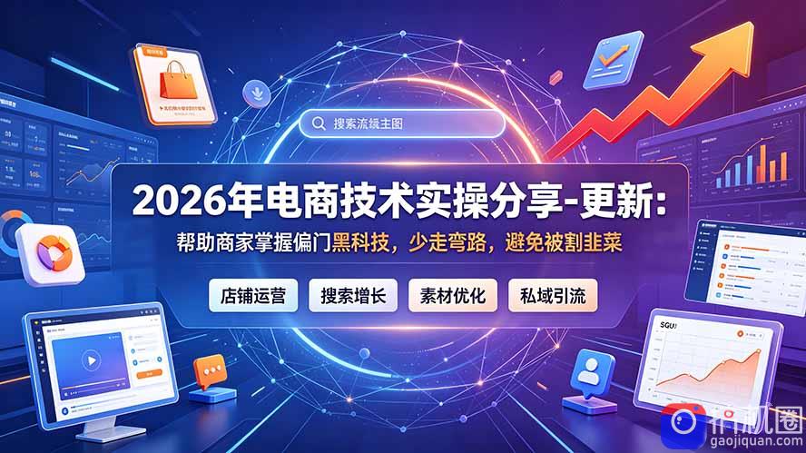 2026年电商技术实操分享-更新7月:帮助商家掌握偏门黑科技,少走弯路,避免被割韭菜-51云资源