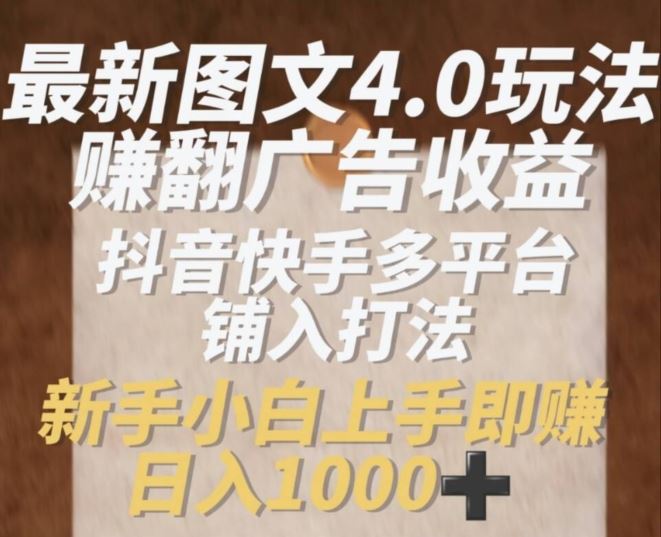 最新图文4.0玩法赚翻广告收益，抖音快手多平台铺入打法，新手小自上手即赚入1k【揭秘】-51云资源