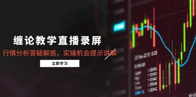 （15727期）缠论教学直播录屏，行情分析答疑解惑，实操机会提示讲解（更新8月）-51云资源