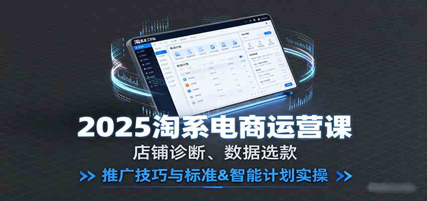 2025淘系电商运营课:店铺诊断、数据选款,推广技巧与标准