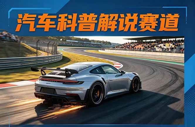 (17995期)汽车科普解说赛道变现教程:文案 素材 剪辑 录音全教学,单条视频点赞几十万