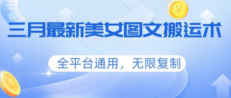 三月最新美女图文搬运术,全平台通用,无限复制-51云资源