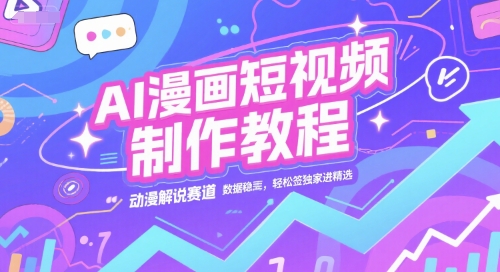 AI漫画短视频制作教程，动漫解说赛道，数据稳定且流量高，轻松签独家进精选-51云资源