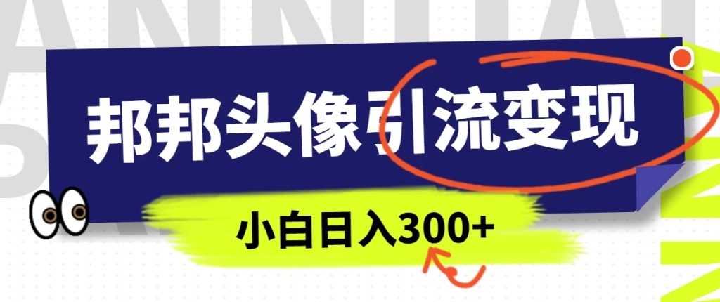 全网首发,邦邦头像变现引流,小白日入300-51云资源