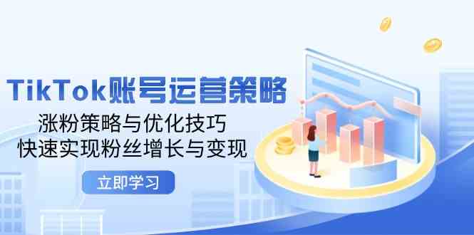 TikTok账号运营策略：涨粉策略与优化技巧，快速实现粉丝增长与变现-51云资源